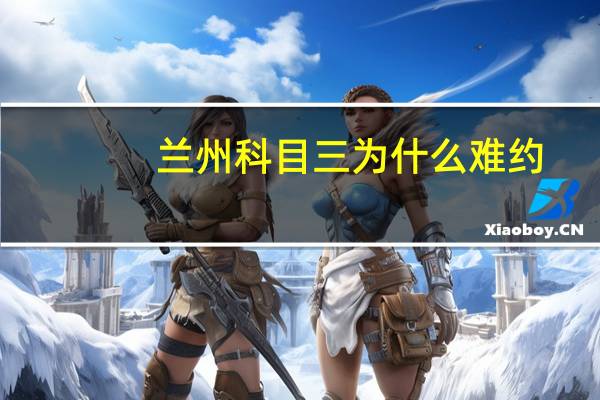 兰州科目三为什么难约