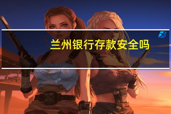 兰州银行存款安全吗