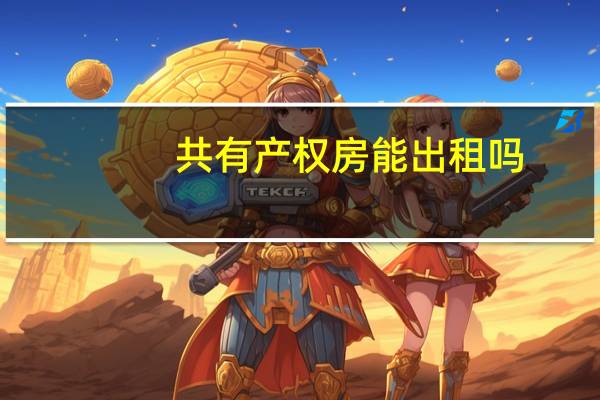 共有产权房能出租吗