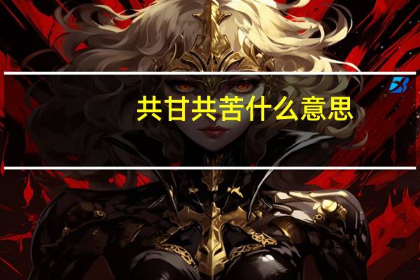 共甘共苦什么意思