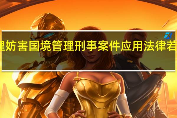关于办理妨害国（边）境管理刑事案件应用法律若干问题的解释