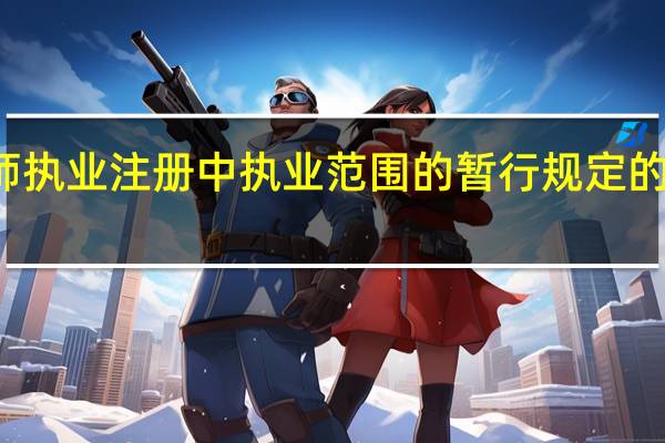 关于医师执业注册中执业范围的暂行规定的《规定》说明