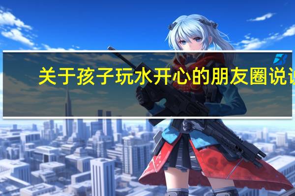 关于孩子玩水开心的朋友圈说说