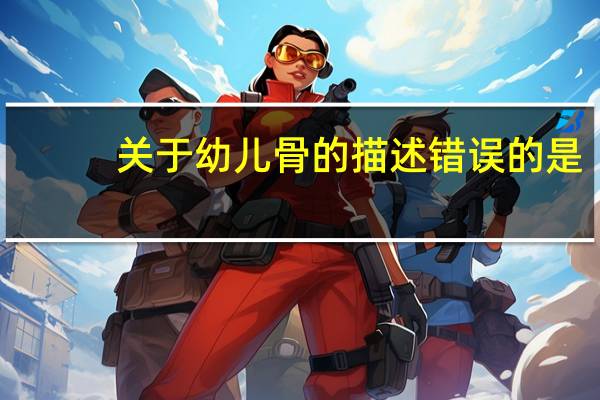 关于幼儿骨的描述错误的是