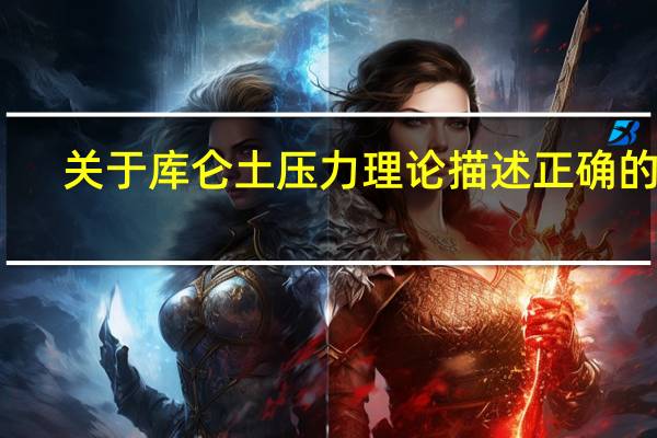 关于库仑土压力理论描述正确的有