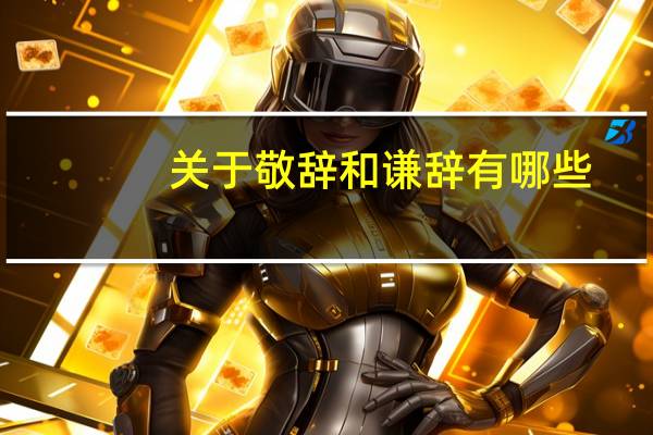 关于敬辞和谦辞有哪些