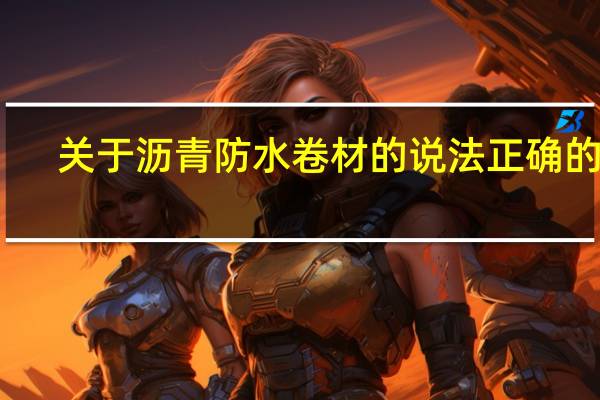 关于沥青防水卷材的说法正确的是()。