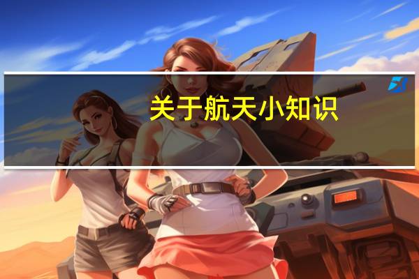 关于航天小知识(关于航天的知识)