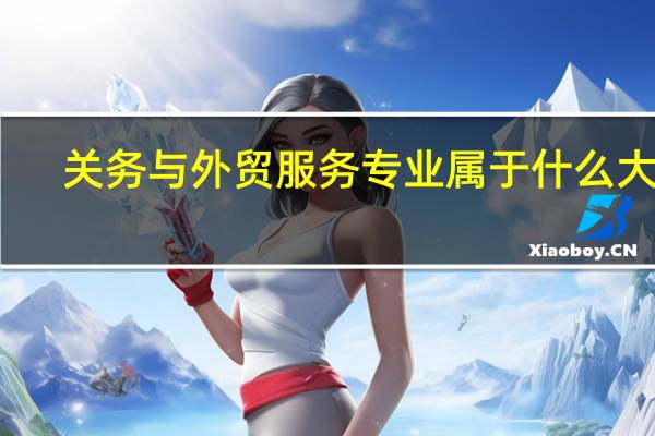 关务与外贸服务专业属于什么大类