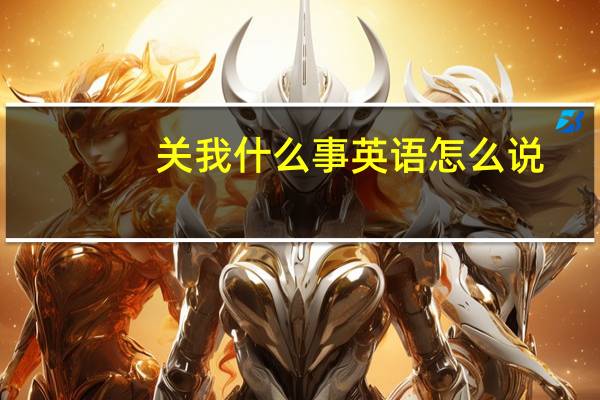关我什么事英语怎么说