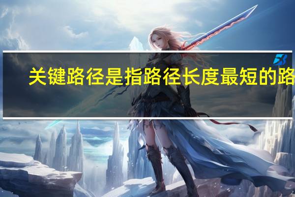 关键路径是指路径长度最短的路径