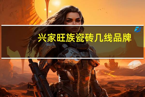 兴家旺族瓷砖几线品牌