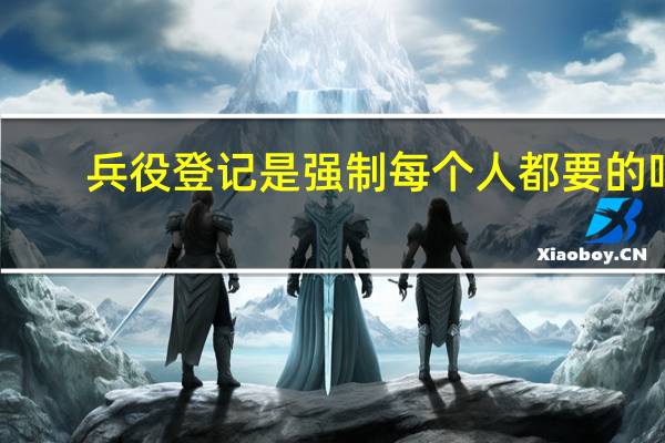 兵役登记是强制每个人都要的吗