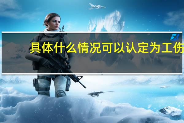 具体什么情况可以认定为工伤