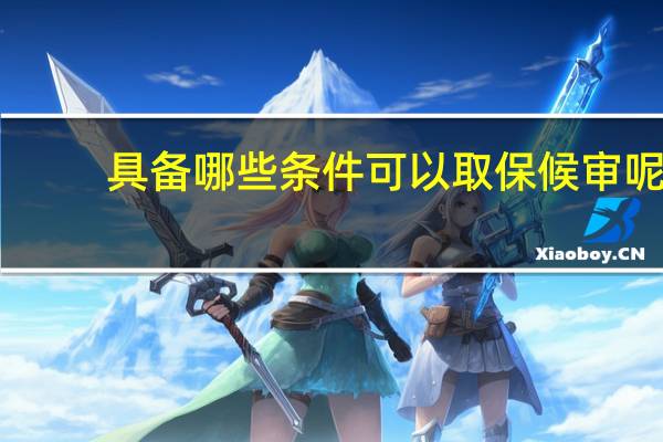 具备哪些条件可以取保候审呢