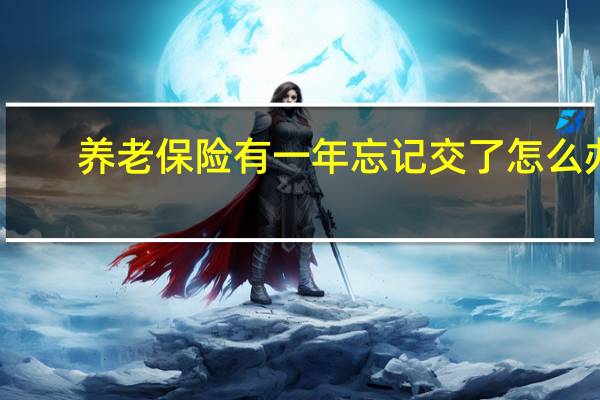 养老保险有一年忘记交了怎么办