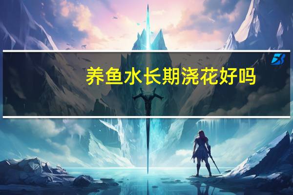 养鱼水长期浇花好吗