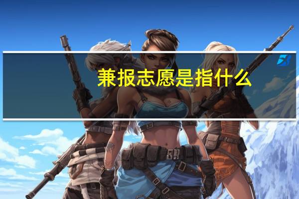 兼报志愿是指什么