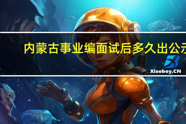 内蒙古事业编面试后多久出公示