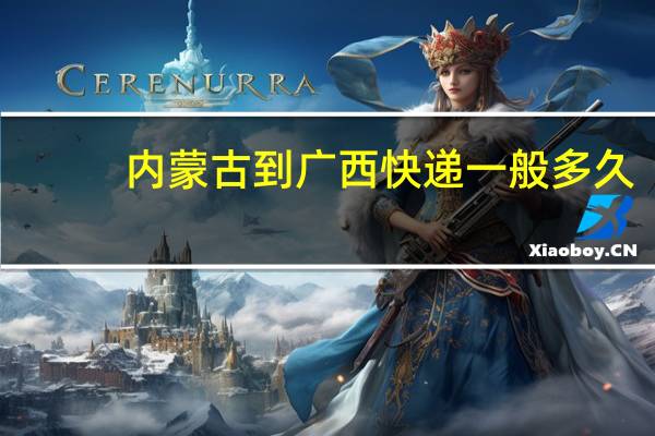内蒙古到广西快递一般多久