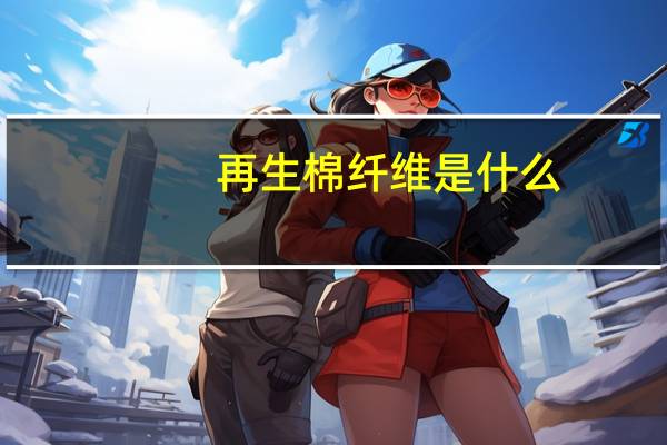 再生棉纤维是什么