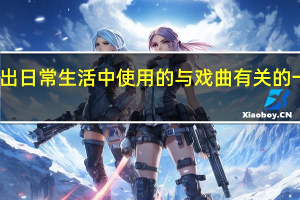 写出日常生活中使用的与戏曲有关的一些词语