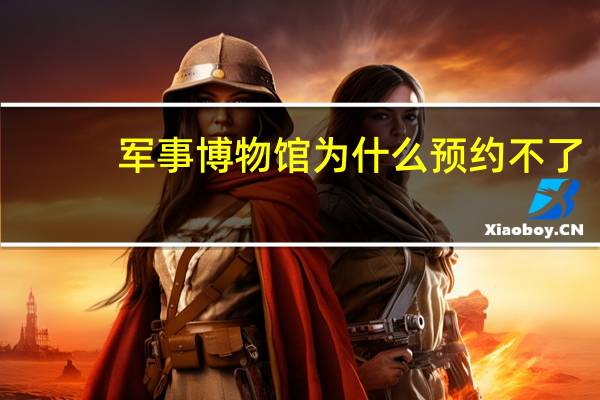 军事博物馆为什么预约不了