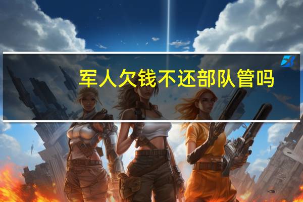 军人欠钱不还部队管吗
