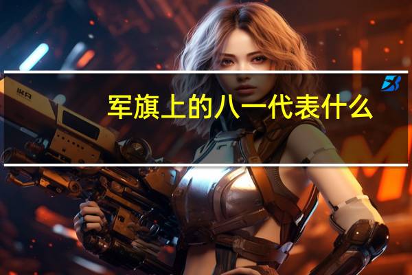 军旗上的八一代表什么