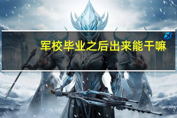 军校毕业之后出来能干嘛