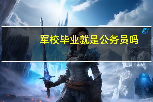 军校毕业就是公务员吗