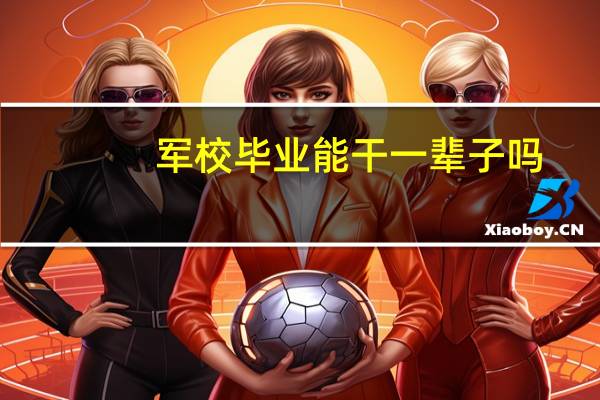 军校毕业能干一辈子吗