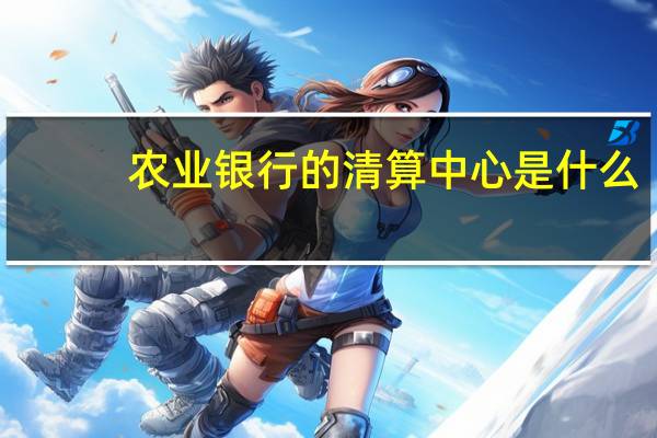 农业银行的清算中心是什么