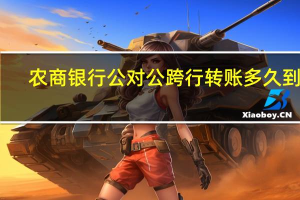 农商银行公对公跨行转账多久到账