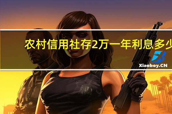 农村信用社存2万一年利息多少