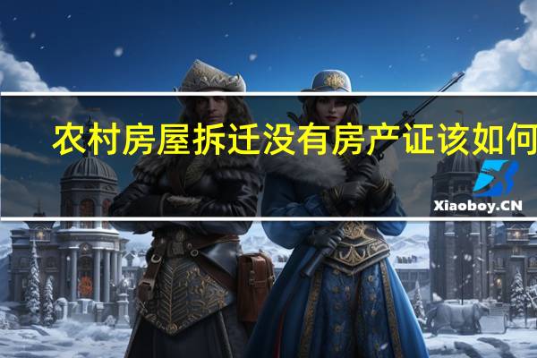 农村房屋拆迁没有房产证该如何办
