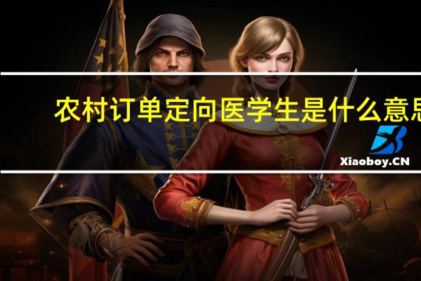 农村订单定向医学生是什么意思
