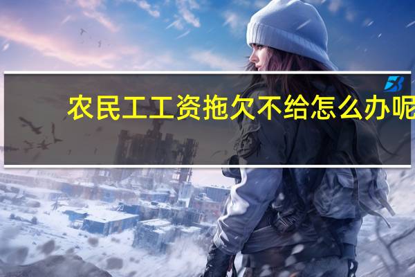 农民工工资拖欠不给怎么办呢