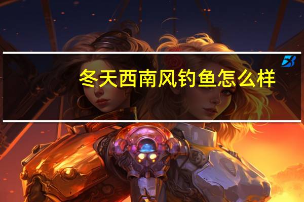 冬天西南风钓鱼怎么样