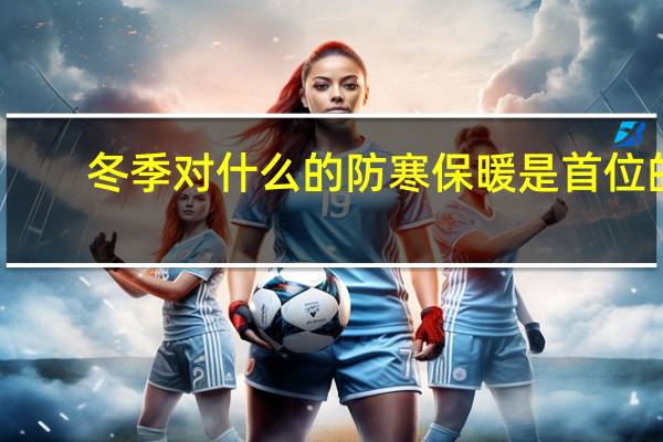 冬季对什么的防寒保暖是首位的