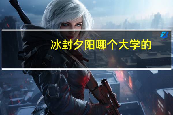 冰封夕阳哪个大学的