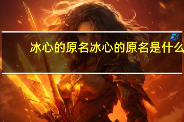 冰心的原名 冰心的原名是什么