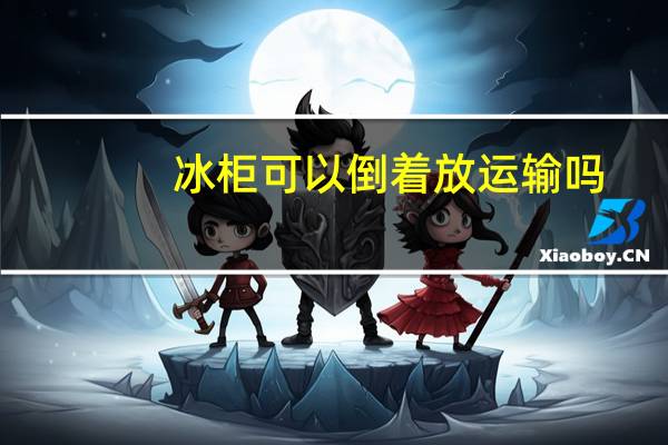 冰柜可以倒着放运输吗