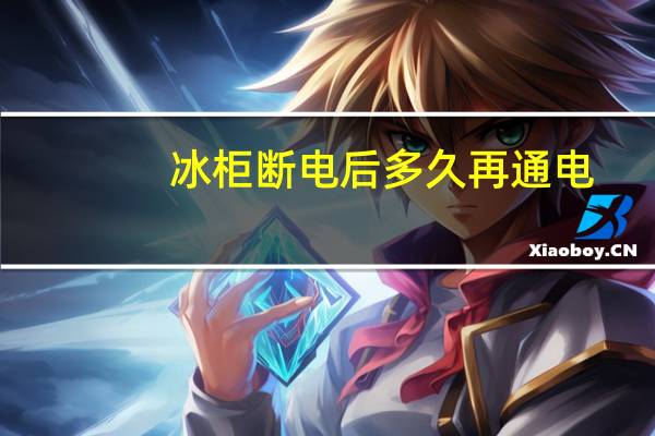 冰柜断电后多久再通电