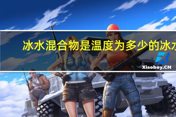 冰水混合物是温度为多少的冰水
