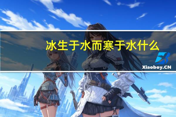 冰生于水而寒于水 什么