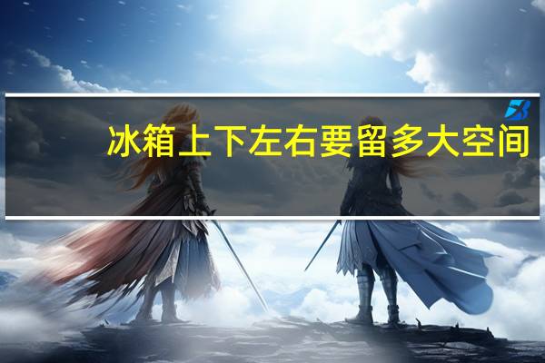 冰箱上下左右要留多大空间