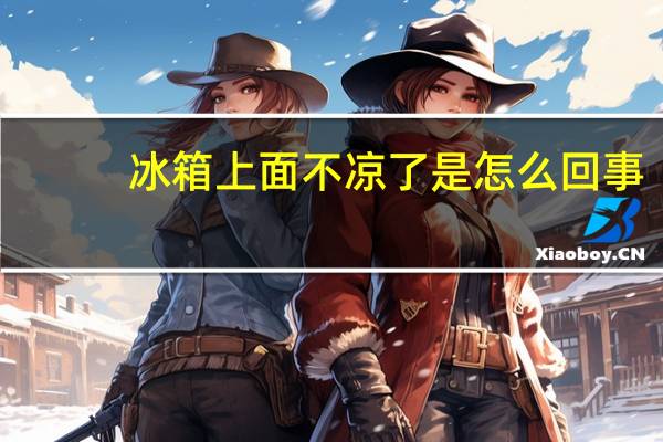 冰箱上面不凉了是怎么回事