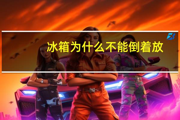 冰箱为什么不能倒着放