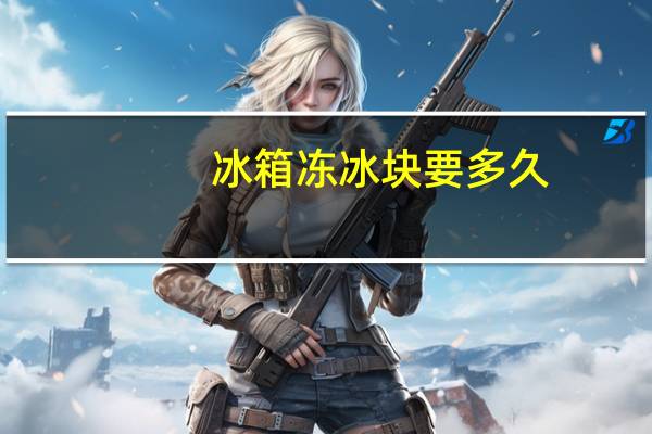 冰箱冻冰块要多久